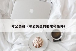 考公务员（考公务员的要求和条件）