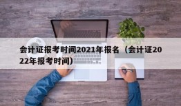 会计证报考时间2021年报名（会计证2022年报考时间）