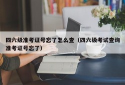 四六级准考证号忘了怎么查（四六级考试查询准考证号忘了）