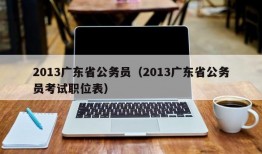 2013广东省公务员（2013广东省公务员考试职位表）