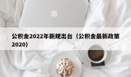 公积金2022年新规出台（公积金最新政策2020）