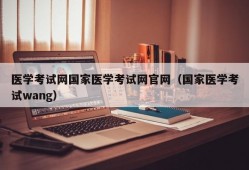 医学考试网国家医学考试网官网（国家医学考试wang）