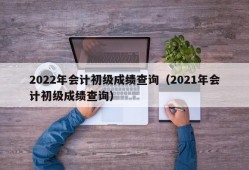 2022年会计初级成绩查询（2021年会计初级成绩查询）