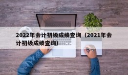 2022年会计初级成绩查询（2021年会计初级成绩查询）