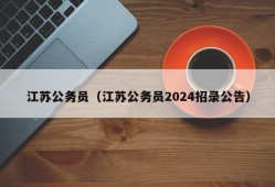 江苏公务员（江苏公务员2024招录公告）