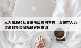 人力资源和社会保障局官网查询（合肥市人力资源和社会保障局官网查询）