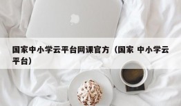 国家中小学云平台网课官方（国家 中小学云平台）