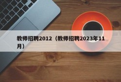 教师招聘2012（教师招聘2023年11月）