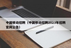 中国移动招聘（中国移动招聘2023年招聘官网公告）