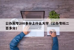 公办大专200多分上什么大学（公办专科二百多分）