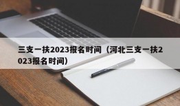 三支一扶2023报名时间（河北三支一扶2023报名时间）