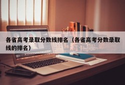 各省高考录取分数线排名（各省高考分数录取线的排名）