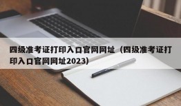 四级准考证打印入口官网网址（四级准考证打印入口官网网址2023）