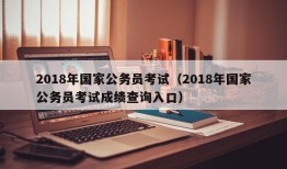 2018年国家公务员考试（2018年国家公务员考试成绩查询入口）