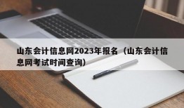 山东会计信息网2023年报名（山东会计信息网考试时间查询）