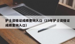 护士资格证成绩查询入口（19年护士资格证成绩查询入口）