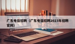 广东电信招聘（广东电信招聘2023年招聘官网）