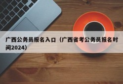 广西公务员报名入口（广西省考公务员报名时间2024）