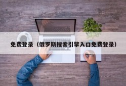 免费登录（俄罗斯搜索引擎入口免费登录）