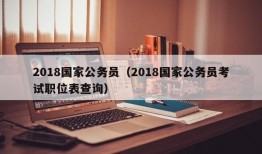 2018国家公务员（2018国家公务员考试职位表查询）