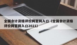 全国会计资格评价网官网入口（全国会计资格评价网官网入口2021）