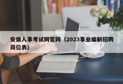 安徽人事考试网官网（2023事业编制招聘岗位表）