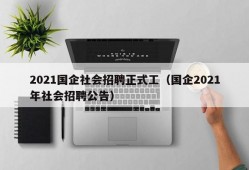 2021国企社会招聘正式工（国企2021年社会招聘公告）