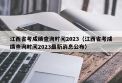 江西省考成绩查询时间2023（江西省考成绩查询时间2023最新消息公布）