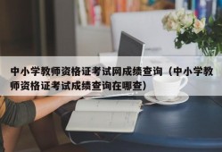 中小学教师资格证考试网成绩查询（中小学教师资格证考试成绩查询在哪查）