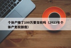 个体户赚了100万要交税吗（2023年个体户免税额度）