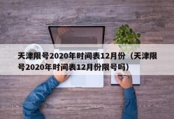 天津限号2020年时间表12月份（天津限号2020年时间表12月份限号吗）