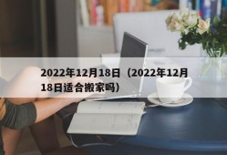 2022年12月18日（2022年12月18日适合搬家吗）