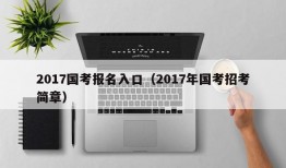 2017国考报名入口（2017年国考招考简章）