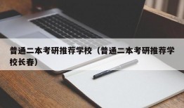 普通二本考研推荐学校（普通二本考研推荐学校长春）