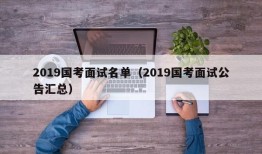 2019国考面试名单（2019国考面试公告汇总）