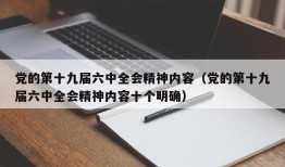 党的第十九届六中全会精神内容（党的第十九届六中全会精神内容十个明确）