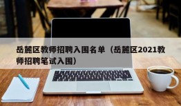 岳麓区教师招聘入围名单（岳麓区2021教师招聘笔试入围）