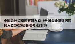 全国会计资格网官网入口（全国会计资格网官网入口2023初会准考证打印）