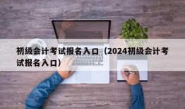 初级会计考试报名入口（2024初级会计考试报名入口）