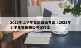 2023年上半年英语四级考试（2023年上半年英语四级考试作文）