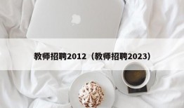 教师招聘2012（教师招聘2023）