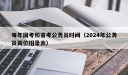 每年国考和省考公务员时间（2024年公务员岗位招录表）