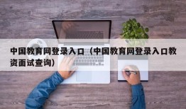 中国教育网登录入口（中国教育网登录入口教资面试查询）