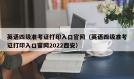 英语四级准考证打印入口官网（英语四级准考证打印入口官网2022西安）