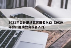 2021年会计继续教育报名入口（2020年会计继续教育报名入口）