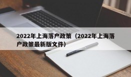 2022年上海落户政策（2022年上海落户政策最新版文件）