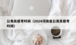 公务员报考时间（2024河南省公务员报考时间）