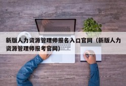 新版人力资源管理师报名入口官网（新版人力资源管理师报考官网）