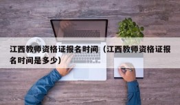 江西教师资格证报名时间（江西教师资格证报名时间是多少）