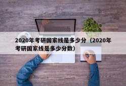 2020年考研国家线是多少分（2020年考研国家线是多少分数）